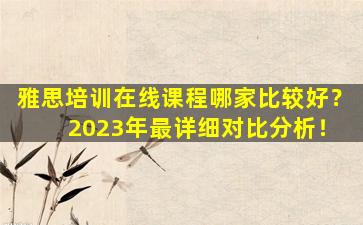 雅思培训在线课程哪家比较好？ 2023年最详细对比分析！